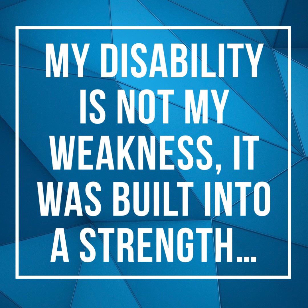 My disability is not my weakness, it was built into a strength ...